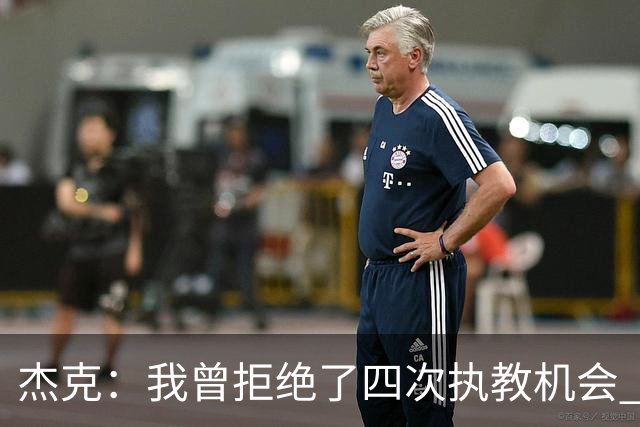 杰克：我曾拒绝了四次执教机会 太阳邀请我时还以为想请我打球