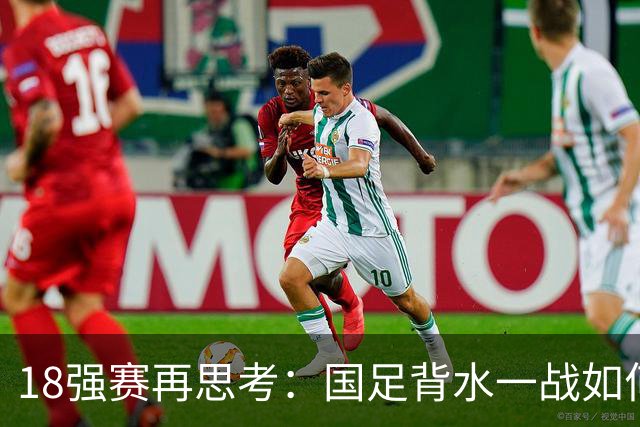 18强赛再思考：国足背水一战如何调整用人？